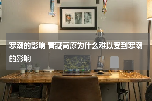 寒潮的影响 青藏高原为什么难以受到寒潮的影响