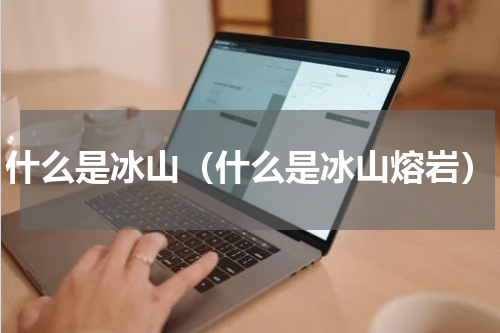 什么是冰山(什么是冰山熔岩)