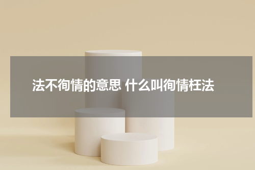 法不徇情的意思 什么叫徇情枉法