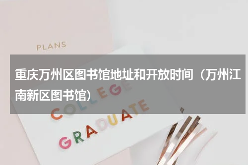 重庆万州区图书馆地址和开放时间（万州江南新区图书馆）