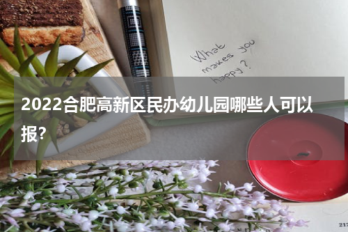 2022合肥高新区民办幼儿园哪些人可以报？