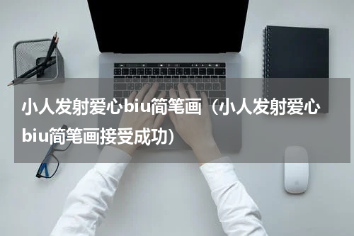 小人发射爱心biu简笔画（小人发射爱心biu简笔画接受成功）