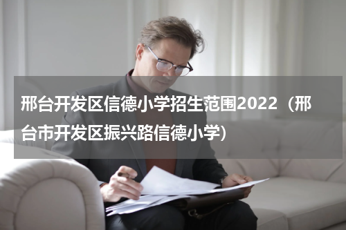 邢台开发区信德小学招生范围2022（邢台市开发区振兴路信德小学）