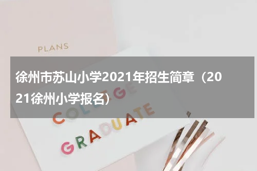 徐州市苏山小学2021年招生简章（2021徐州小学报名）