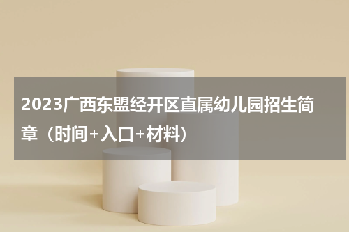 2023广西东盟经开区直属幼儿园招生简章（时间+入口+材料）