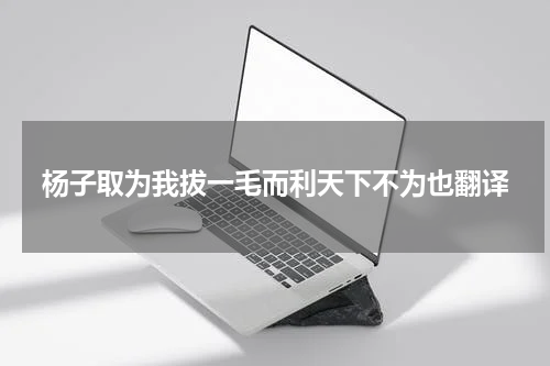 杨子取为我拔一毛而利天下不为也翻译