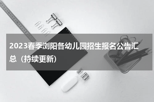 2023春季浏阳各幼儿园招生报名公告汇总（持续更新）