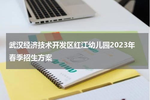 武汉经济技术开发区红江幼儿园2023年春季招生方案