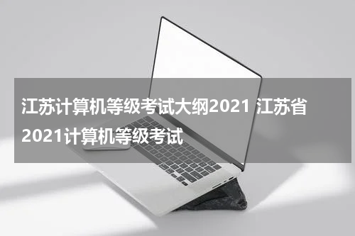 江苏计算机等级考试大纲2021 江苏省2021计算机等级考试