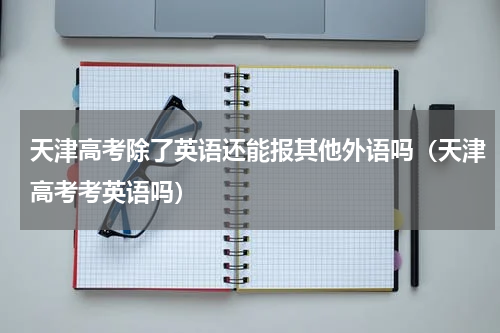 天津高考除了英语还能报其他外语吗(天津高考考英语吗)