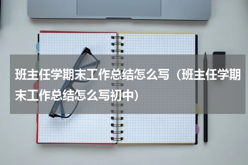 班主任学期末工作总结怎么写（班主任学期末工作总结怎么写初中）