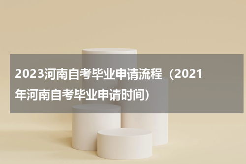 2023河南自考毕业申请流程（2021年河南自考毕业申请时间）