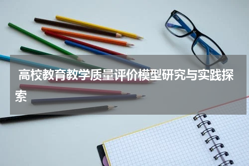 高校教育教学质量评价模型研究与实践探索