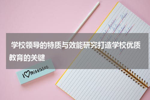 学校领导的特质与效能研究打造学校优质教育的关键
