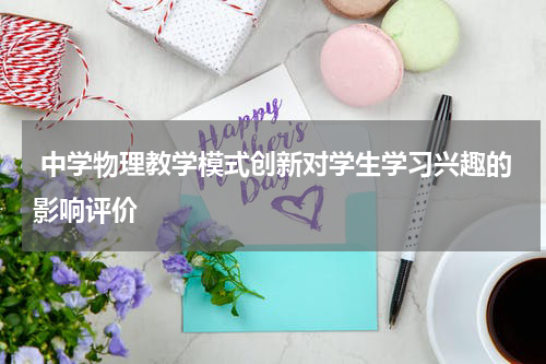 中学物理教学模式创新对学生学习兴趣的影响评价