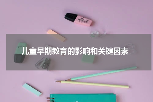儿童早期教育的影响和关键因素