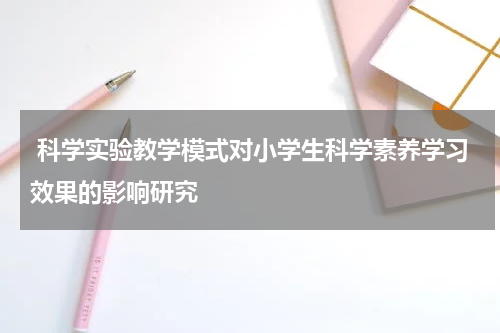 科学实验教学模式对小学生科学素养学习效果的影响研究
