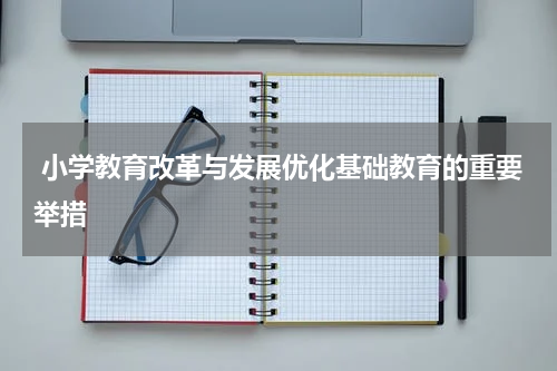 小学教育改革与发展优化基础教育的重要举措