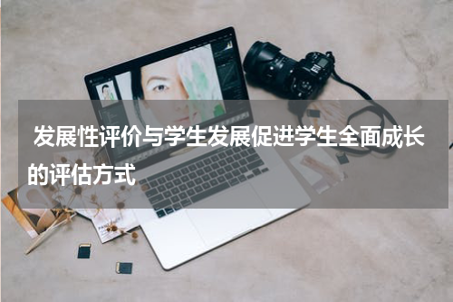 发展性评价与学生发展促进学生全面成长的评估方式