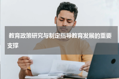 教育政策研究与制定指导教育发展的重要支撑