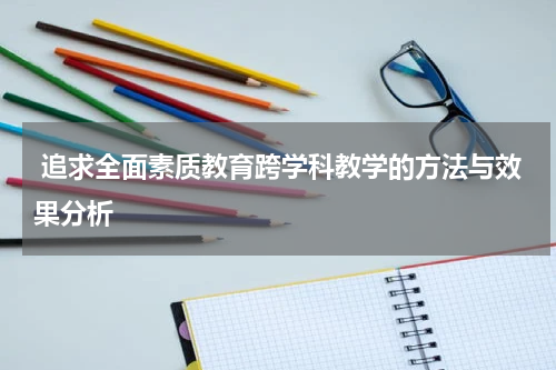 追求全面素质教育跨学科教学的方法与效果分析