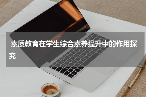 素质教育在学生综合素养提升中的作用探究