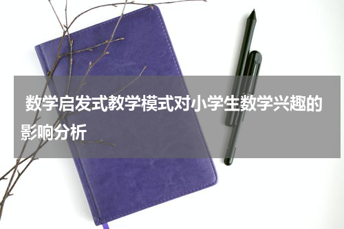 数学启发式教学模式对小学生数学兴趣的影响分析