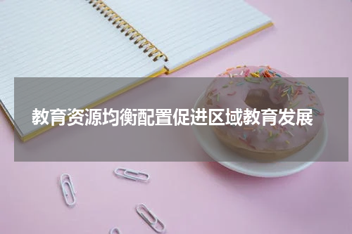 教育资源均衡配置促进区域教育发展