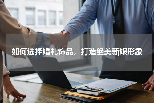 如何选择婚礼饰品，打造绝美新娘形象