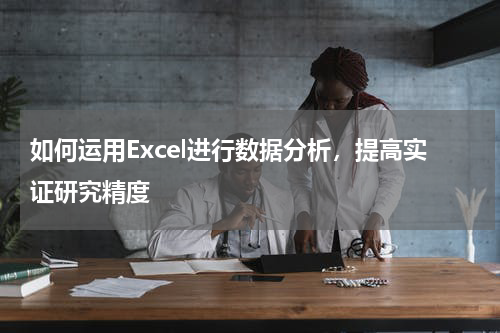 如何运用Excel进行数据分析，提高实证研究精度